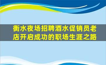 衡水夜场招聘酒水促销员老店开启成功的职场生涯之路